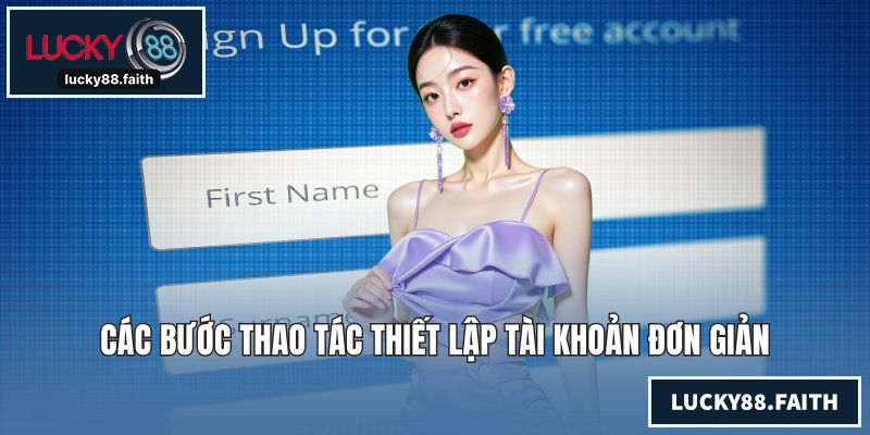 Đăng Ký LUCKY88 Nhanh Chóng Để Nhận Hàng Ngàn Ưu Đãi Lớn Các bước thao tác thiết lập tài khoản đơn giản