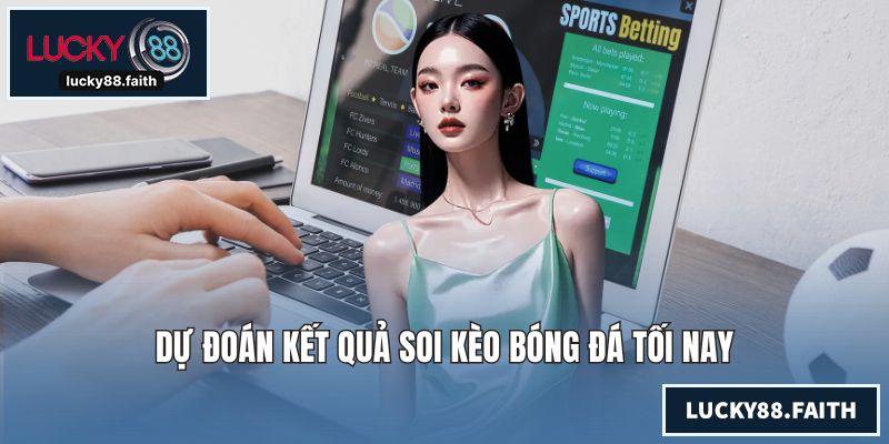 Soi Kèo Bóng Đá Tối Nay - Cách Cược Chuẩn Mang Lại Thắng Lợi Dự đoán kết quả soi kèo bóng đá tối nay
