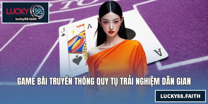 Game bài truyền thống quy tụ trải nghiệm dân gian
