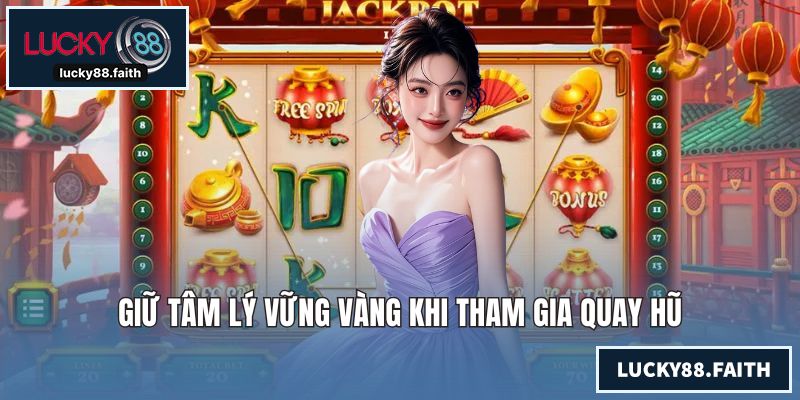 Giữ tâm lý vững vàng khi tham gia quay hũ
