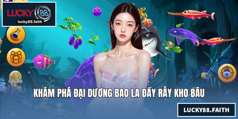 Bắn Cá LUCKY88 - Sảnh Đẳng Cấp Săn Thưởng Đổi Quà Giá Trị Khám phá đại dương bao la đầy rẫy kho báu