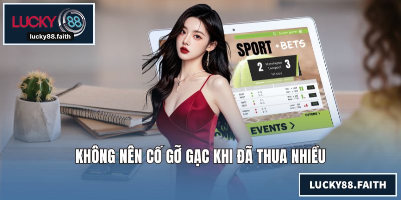 Chơi Có Trách Nhiệm LUCKY88 Cùng Quy Định Cụ Thể Chi Tiết Không nên cố gỡ gạc khi đã thua nhiều