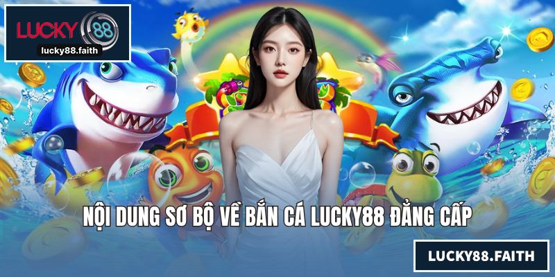 Bắn Cá LUCKY88 - Sảnh Đẳng Cấp Săn Thưởng Đổi Quà Giá Trị Nội dung sơ bộ về bắn cá LUCKY88 đẳng cấp