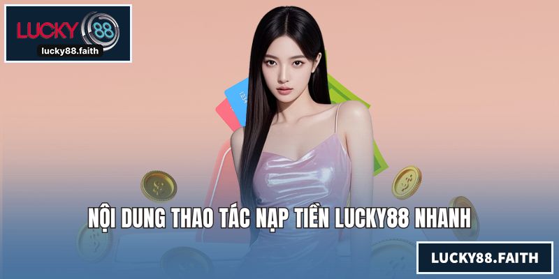 Nạp tiền LUCKY88 Nhanh Chóng An Toàn Cho Mọi Thành Viên Nội dung thao tác nạp tiền LUCKY88 nhanh