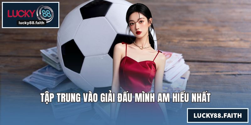 Soi Kèo Bóng Đá Tối Nay - Cách Cược Chuẩn Mang Lại Thắng Lợi Tập trung vào giải đấu mình am hiểu nhất